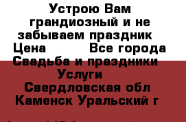 Устрою Вам грандиозный и не забываем праздник › Цена ­ 900 - Все города Свадьба и праздники » Услуги   . Свердловская обл.,Каменск-Уральский г.